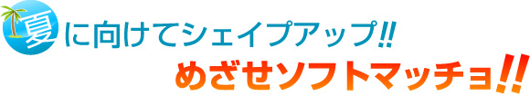 夏に向けてシェイプアップ!めざせソフトマッチョ!