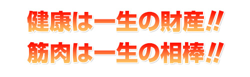 健康は一生の財産！！筋肉は一生の相棒！！